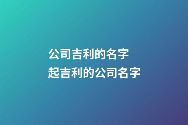 公司吉利的名字 起吉利的公司名字-第1張-公司起名-玄機派